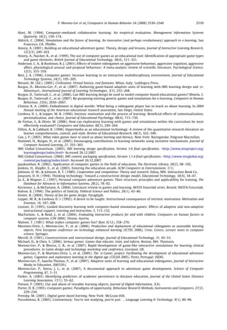 P. Moreno-Ger et al. / Computers in Human Behavior 24 (2008) 2530–2540                          2539


Alavi, M. (1994). Computer-mediated collaborative learning: An empirical evaluation. Management Information Systems
     Quarterly, 18(2), 150–174.
Aldrich, C. (2004). Simulations and the future of learning: An innovative (and perhaps revolutionary) approach to e-learning. San
     Francisco, CA: Pfeiffer.
Amory, A. (2001). Building an educational adventure game: Theory, design and lessons. Journal of Interactive Learning Research,
     12(2/3), 249–263.
Amory, A., Naicker, K., et al. (1999). The use of computer games as an educational tool: Identiﬁcation of appropriate game types
     and game elements. British Journal of Educational Technology, 30(4), 311–321.
Anderson, C. A.,  Bushman, B. J. (2001). Effects of violent videogames on aggressive behaviour, aggressive cognition, aggressive
     affect, physiological arousal and proposal behaviour: A meta-analytic review of scientiﬁc literature. Psychological Science,
     12(5), 353–359.
Betz, J. A. (1996). Computer games: Increase learning in an interactive multidisciplinary environment. Journal of Educational
     Technology Systems, 24(2), 195–205.
Bittanti, M. (Ed.). (2005). Civilization: Virtual history, real fantasies. Milan, Italy: Ludilogica Press.
Burgos, D., Moreno-Ger, P., et al. (2007). Authoring game-based adaptive units of learning with IMS learning design and he-
     Adventurei. International Journal of Learning Technologies, 3(3), 252–268.
Burgos, D., Tattersall, C., et al. (2006). Can IMS learning design be used to model computer-based educational games? Binaria, 5.
Burgos, D., Tattersall, C., et al. (2007). Re-purposing existing generic games and simulations for e-learning. Computers in Human
     Behaviour, 23(6), 2656–2667.
Clinton, K. A. (2004). Embodiment in digital worlds: What being a videogame player has to teach us about learning. In 2004
     Annual meeting of the American educational research association, San Diego, United States.
Cordova, D. I.,  Lepper, M. R. (1996). Intrinsic motivation and the process of learning: Beneﬁcial effects of contextualization,
     personalization, and choice. Journal of Educational Psychology, 88(4), 715–730.
de Freitas, S.,  Oliver, M. (2006). How can exploratory learning with games and simulations within the curriculum be most
     effectively evaluated? Computers and Education, 46(3), 249–264.
Dillon, A.,  Gabbard, R. (1998). Hypermedia as an educational technology: A review of the quantitative research literature on
     learner comprehension, control, and style. Review of Educational Research, 68(3), 322–349.
Gee, J. P. (2003). What video games have to teach us about learning and literacy. New York: Basingstoke, Palgrave Macmillan.
Hummel, H., Burgos, D., et al. (2005). Encouraging contributions in learning networks using incentive mechanisms. Journal of
     Computer Assisted Learning, 21, 355–365.
IMS Global Consortium. (2003). IMS learning design speciﬁcation, Version 1.0 ﬁnal speciﬁcation. http://www.imsproject.org/
     learningdesign/index.html Accessed 26.12.2007.
IMS Global Consortium. (2004). IMS content packaging speciﬁcation, Version 1.1.4 ﬁnal speciﬁcation. http://www.imsglobal.org/
     content/packaging/index.html Accessed 26.12.2007.
Jayakanthan, R. (2002). Application of computer games in the ﬁeld of education. The Electronic Library, 20(2), 98–102.
Jenkins, H., Klopfer, E., et al. (2003). Entering the education arcade. ACM Computers in Entertainment, 1(1).
Johnson, D. W.,  Johnson, R. T. (1989). Cooperation and competition: Theory and research. Edina, MN: Interaction Book Co.
Jonassen, D. H. (1994). Thinking technology: Toward a constructivist design model. Educational Technology, 34(4), 34–47.
Ju, E.,  Wagner, C. (1997). Personal computer adventure games: Their structure, principles and applicability for training. The
     Database for Advances in Information Systems, 28(2), 78–92.
Kirriemur, J.,  McFarlane, A. (2004). Literature review in games and learning. NESTA Futurelab series. Bristol: NESTA Futurelab.
Kolson, K. (1996). The politics of SimCity. Political Science and Politics, 29(1), 43–46.
Koster, R. (2004). Theory of fun for game design. Paraglyph.
Lepper, M. R.,  Cordova, D. I. (1992). A desire to be taught: Instructional consequences of intrinsic motivation. Motivation and
     Emotion, 16, 187–208.
Leutner, D. (1993). Guided discovery learning with computer-based simulation games: Effects of adaptive and non-adaptive
     instructional support. Learning and Instruction, 3, 113–132.
MacFarlane, S.,  Read, J., et al. (2004). Evaluating interactive products for and with children. Computers on human factors in
     computer systems (CHI 2004). Vienna, Austria.
Malone, T. (1981). What makes computer games fun? Byte, 6(12), 258–276.
Martinez-Ortiz, I., Moreno-Ger, P., et al. (2006). Production and deployment of educational videogames as assessable learning
     objects. First European conference on technology enhanced learning (ECTEL 2006), Crete, Greece, Lecture notes in computer
     science. Springer.
Merrill, D. (1991). Constructivism and instructional design. Journal of Educational Technology, 31, 45–53.
Michael, D.,  Chen, S. (2006). Serious games: Games that educate, train, and inform. Boston, MA: Thomson.
Moreno-Ger, P.,  Blesius, C. R., et al. (2007). Rapid development of game-like interactive simulations for learning clinical
     procedures. In Game design and technology workshop and conference, Liverpool, UK.
Moreno-Ger, P.,  Martinez-Ortiz, I., et al. (2005). The he-Gamei project: Facilitating the development of educational adventure
     games. Cognition and exploratory learning in the digital age (CELDA 2005). Porto, Portugal: IADIS.
Moreno-Ger, P., Sancho Thomas, P., et al. (2007). Adaptive units of learning and educational videogames. Journal of Interactive
     Media in Education, 2007(05).
Moreno-Ger, P., Sierra, J. L., et al. (2007). A documental approach to adventure game development. Science of Computer
     Programming, 67, 3–31.
Parker, A. (2003). Identifying predictors of academic persistence in distance education. Journal of the United States Distance
     Learning Association, 17(1), 55–62.
Polsani, P. (2003). Use and abuse of reusable learning objects. Journal of Digital Information, 3(4).
Porter, D. B. (1995). Computer games: Paradigms of opportunity. Behaviour Research Methods, Instruments and Computers, 27(2),
     229–234.
Prensky, M. (2001). Digital game based learning. New York: McGraw-Hill.
Purushotma, R. (2005). Commentary: You’re not studying, you’re just. . .. Language Learning  Technology, 9(1), 80–96.
 