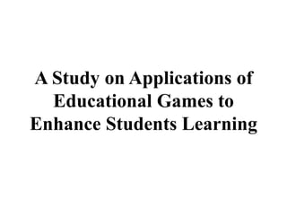 A Study on Applications of
Educational Games to
Enhance Students Learning
 
