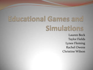 Educational Games and Simulations Lauren Beck Taylor Fields Lynee Fleming Rachel Owens Christine Wilson 