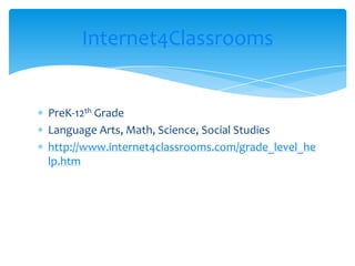 PreK-12th GradeLanguage Arts, Math, Science, Social Studieshttp://www.internet4classrooms.com/grade_level_help.htmInternet4Classrooms