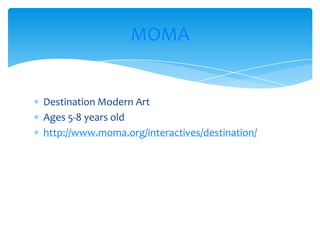 Destination Modern ArtAges 5-8 years oldhttp://www.moma.org/interactives/destination/MOMA