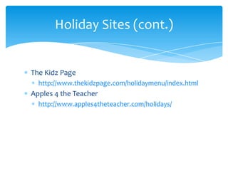 The Kidz Pagehttp://www.thekidzpage.com/holidaymenu/index.htmlApples 4 the Teacherhttp://www.apples4theteacher.com/holidays/Holiday Sites (cont.)