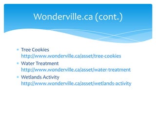 Tree Cookies http://www.wonderville.ca/asset/tree-cookiesWater Treatment http://www.wonderville.ca/asset/water-treatmentWetlands Activity http://www.wonderville.ca/asset/wetlands-activityWonderville.ca (cont.)