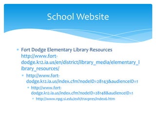 Fort Dodge Elementary Library Resources http://www.fort-dodge.k12.ia.us/en/district/library_media/elementary_library_resources/http://www.fort-dodge.k12.ia.us/index.cfm?nodeID=28143&audienceID=1http://www.fort-dodge.k12.ia.us/index.cfm?nodeID=28148&audienceID=1http://www.npg.si.edu/exh/travpres/index6.htmSchool Website