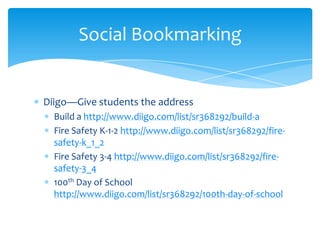 Diigo—Give students the addressBuild a http://www.diigo.com/list/sr368292/build-aFire Safety K-1-2 http://www.diigo.com/list/sr368292/fire-safety-k_1_2Fire Safety 3-4 http://www.diigo.com/list/sr368292/fire-safety-3_4100th Day of School http://www.diigo.com/list/sr368292/100th-day-of-schoolSocial Bookmarking