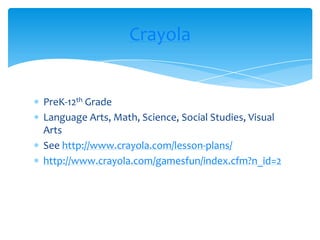 PreK-12th GradeLanguage Arts, Math, Science, Social Studies, Visual ArtsSee http://www.crayola.com/lesson-plans/http://www.crayola.com/gamesfun/index.cfm?n_id=2Crayola