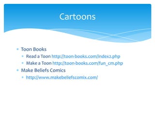 Toon BooksRead a Toonhttp://toon-books.com/index2.phpMake a Toonhttp://toon-books.com/fun_cm.phpMake Beliefs Comicshttp://www.makebeliefscomix.com/Cartoons