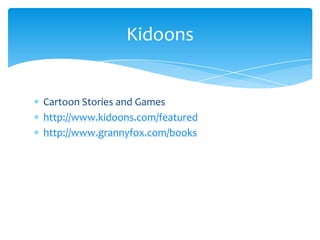 Cartoon Stories and Gameshttp://www.kidoons.com/featuredhttp://www.grannyfox.com/booksKidoons