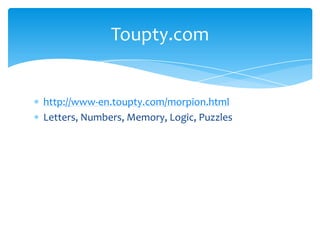 http://www-en.toupty.com/morpion.htmlLetters, Numbers, Memory, Logic, Puzzles Toupty.com