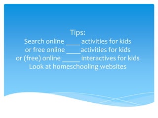 Tips:Search online ____ activities for kidsor free online ____activities for kidsor (free) online _____ interactives for kidsLook at homeschooling websites