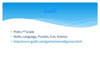PreK-2ndGrade Math, Language, Puzzles, Fun, Sciencehttp://www.gudli.com/games/viewallgames.htmlGudli