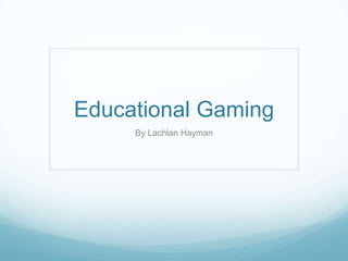 Educational Gaming
By Lachlan Hayman
 