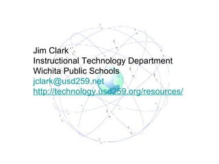 Jim Clark Instructional Technology Department Wichita Public Schools [email_address] http://technology.usd259.org/resources/ 