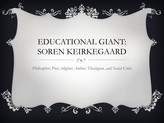 EDUCATIONAL GIANT:
SOREN KEIRKEGAARD
Philosopher, Poet, religious Author, Theologian, and Social Critic
 