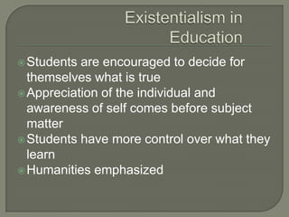Students are encouraged to decide for
themselves what is true
Appreciation of the individual and
awareness of self comes before subject
matter
Students have more control over what they
learn
Humanities emphasized
 