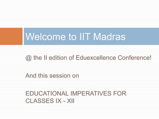 @ the II edition of Eduexcellence Conference!
And this session on
EDUCATIONAL IMPERATIVES FOR
CLASSES IX - XII
Welcome to IIT Madras
 