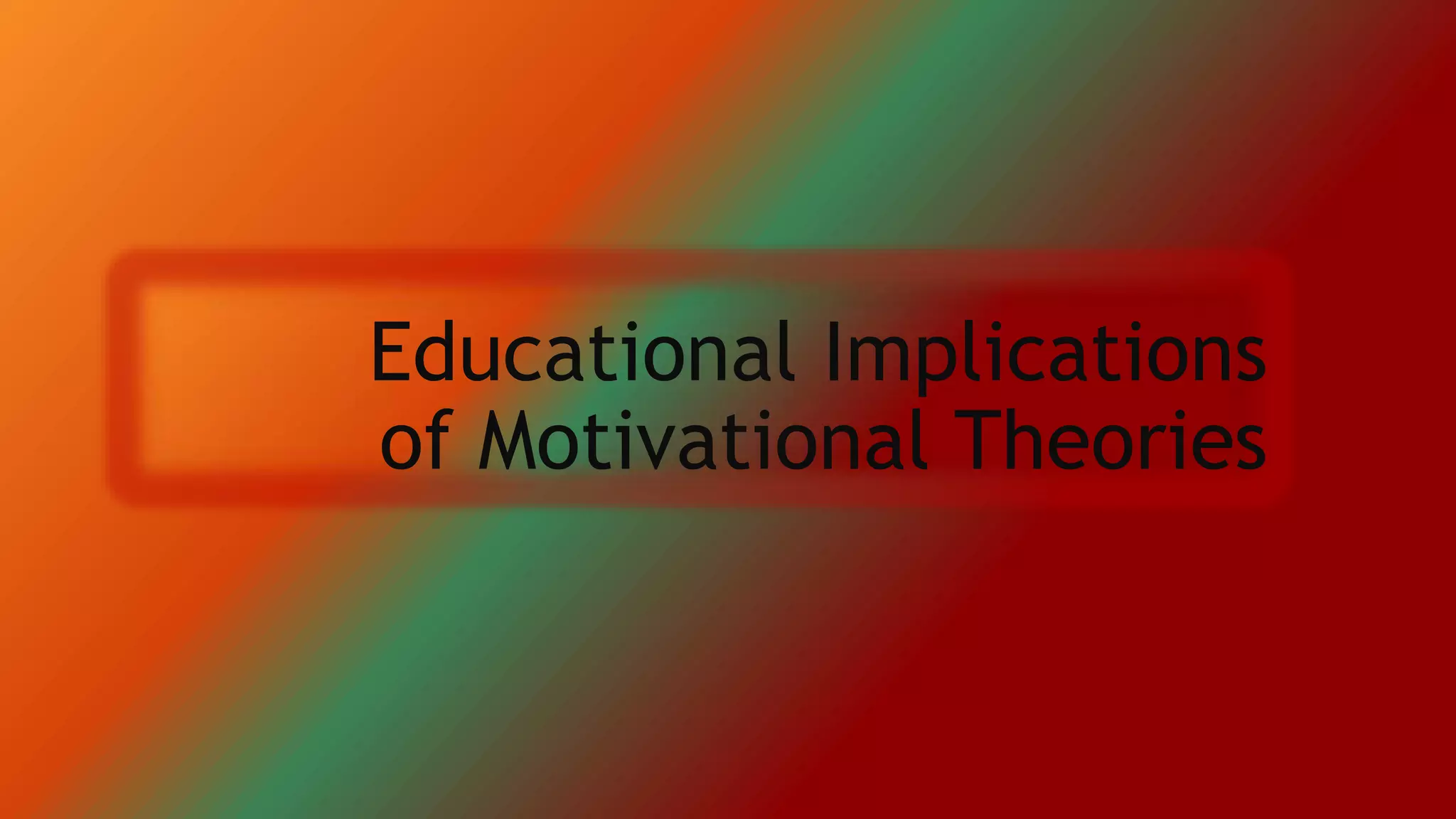 Educational Implications
of Motivational Theories