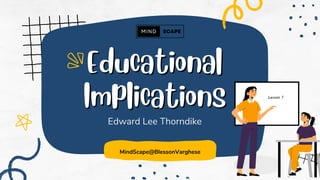 Educational
Educational
Implications
Implications
Edward Lee Thorndike
MindScape@BlessonVarghese
 
