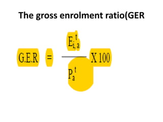 The gross enrolment ratio(GER
 
