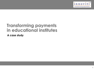 Transforming payments
in educational institutes
A case study
1
 