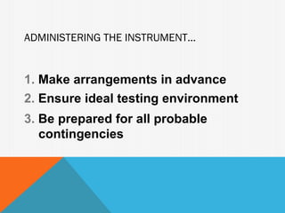 ADMINISTERING THE INSTRUMENT...


1. Make arrangements in advance
2. Ensure ideal testing environment
3. Be prepared for all probable
   contingencies
 