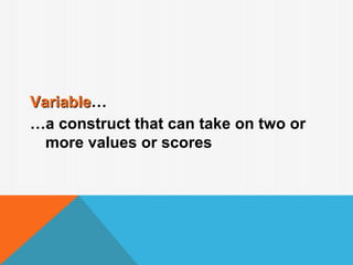 Variable…
Variable
…a construct that can take on two or
  more values or scores
 