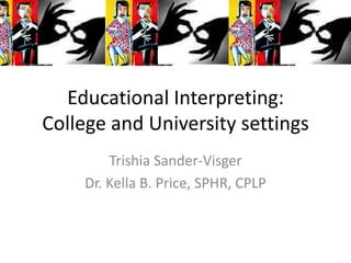 Educational Interpreting:
College and University settings
        Trishia Sander-Visger
    Dr. Kella B. Price, SPHR, CPLP
 