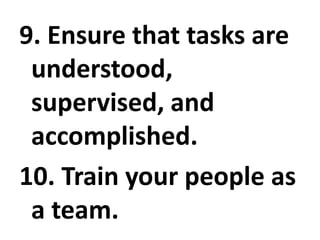 9. Ensure that tasks are
understood,
supervised, and
accomplished.
10. Train your people as
a team.
 