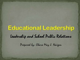 Leadership and School Public Relations
Prepared by: Charo May J. Naigan
 