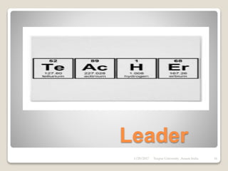 Contd.
 FLEXIBLE: An effective leader will adapt
to new surroundings and situations, doing
his/her best to adjust. Not every problem
demands the same solution. By being
flexible to new ideas and open-minded
enough to consider them, a leader
increases the likelihood to find the best
possible solution.
 VISION OR FORESIGHT: He should have
the ability to foresee what will happen in
the future. Foresight means identifying
relevant opportunities that are emerging
and strategizing how to make the most of
them.
 