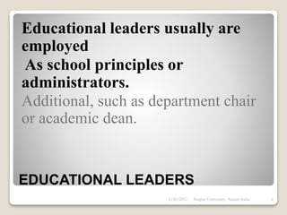 EDUCATIONAL
LEADERSHIP
THE ACTION OF LEADING A GROUP
INVOLE IN EDUCTIONAL PROCESS OR
EDUCATIONAL ORGANISATION, OR THE
ABILITY TO DO THIS.
 