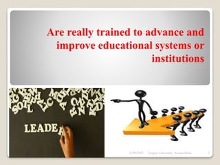 EDUCATIONAL
LEADERSHIP
Is a term applied to school
administration that strive to create
positive change in educational policies
and processes.
.
 