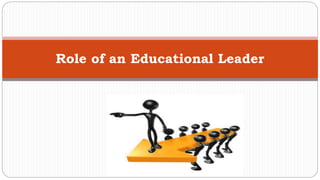 Role of an Educational Leader
 