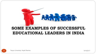 SOME EXAMPLES OF SUCCESSFUL
EDUCATIONAL LEADERS IN INDIA
8/16/2017Tezpur University Anjali Sharma33
 