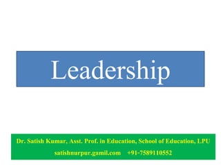 Leadership
Dr. Satish Kumar, Asst. Prof. in Education, School of Education, LPU
satishnurpur.gamil.com +91-7589110552
 