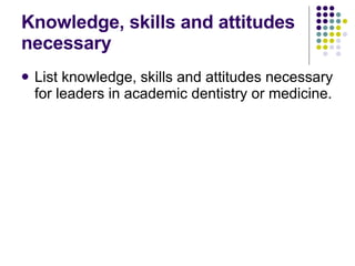 Knowledge, skills and attitudes necessary <ul><li>List knowledge, skills and attitudes necessary for leaders in academic d...