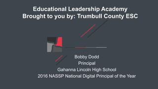 Educational Leadership Academy
Brought to you by: Trumbull County ESC
Bobby Dodd
Principal
Gahanna Lincoln High School
2016 NASSP National Digital Principal of the Year
 