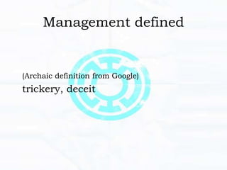 Management defined
(Archaic definition from Google)
trickery, deceit
 