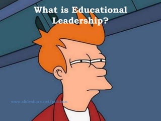 What is Educational
Leadership?
www.slideshare.net/polchan
 