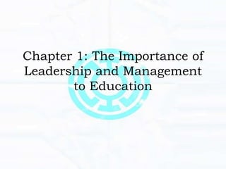 Chapter 1: The Importance of
Leadership and Management
to Education
 