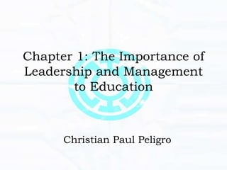 Chapter 1: The Importance of
Leadership and Management
to Education
Christian Paul Peligro
 