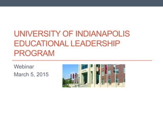 UNIVERSITY OF INDIANAPOLIS
EDUCATIONAL LEADERSHIP
PROGRAM
Webinar
March 5, 2015
 