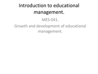 Introduction to educational
management.
MES-041.
Growth and development of educational
management.
 
