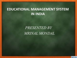 EDUCATIONAL MANAGEMENT SYSTEM
IN INDIA
PRESENTED BY
MRINAL MONDAL
 