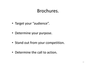 Brochures.
• Target your “audience”.
• Determine your purpose.• Determine your purpose.
• Stand out from your competition.
• Determine the call to action.
21
 