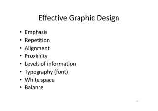 Effective Graphic Design
• Emphasis
• Repetition
• Alignment
• Proximity• Proximity
• Levels of information
• Typography (font)
• White space
• Balance
23
 