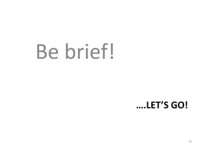 Be brief!
….LET’S GO!
25
 