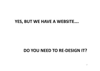 YES, BUT WE HAVE A WEBSITE….
DO YOU NEED TO RE-DESIGN IT?
27
 