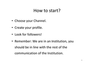 How to start?
• Choose your Channel.
• Create your profile.
• Look for followers!• Look for followers!
• Remember: We are in an Institution, you
should be in line with the rest of the
communication of the Institution.
36
 