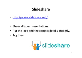 Slideshare
• http://www.slideshare.net/
• Share all your presentations.
• Put the logo and the contact details properly.• Put the logo and the contact details properly.
• Tag them.
38
 